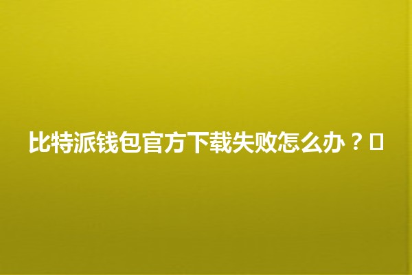 比特派钱包官方下载失败怎么办？🛠️