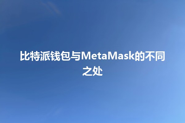 比特派钱包与MetaMask的不同之处 🔑💰