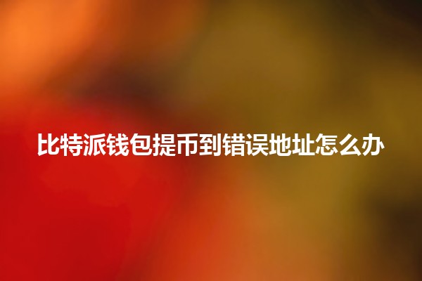 比特派钱包提币到错误地址怎么办❓🪙