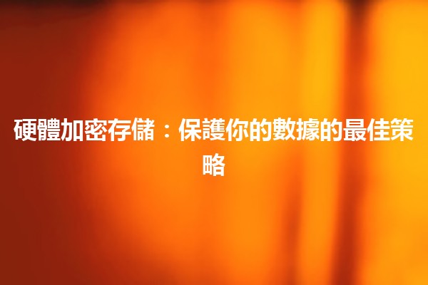 硬體加密存儲：保護你的數據的最佳策略🔒💾