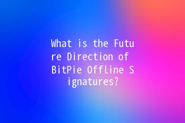 What is the Future Direction of BitPie Offline Signatures? 🔒✨