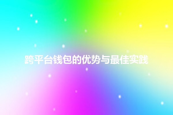 跨平台钱包的优势与最佳实践 💰💻