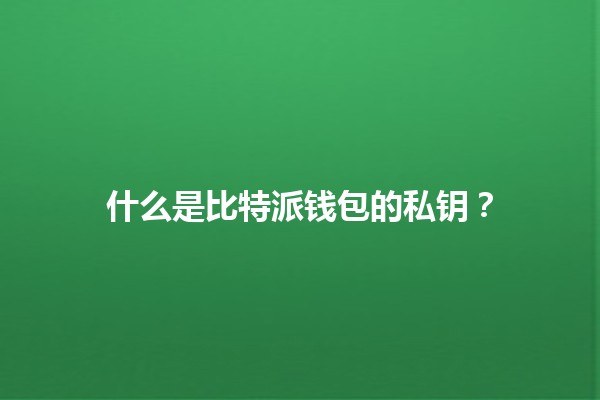 什么是比特派钱包的私钥？🔐💰
