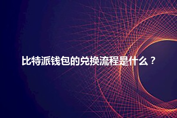 比特派钱包的兑换流程是什么？💰🔄