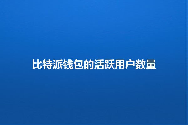 比特派钱包的活跃用户数量📈💰