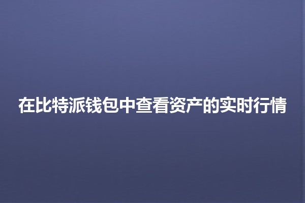 在比特派钱包中查看资产的实时行情 📈💰