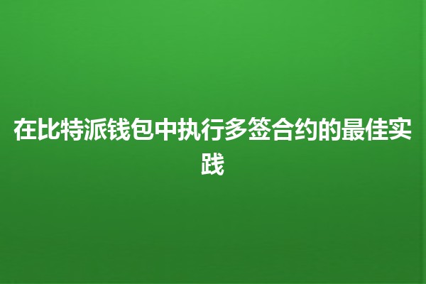 在比特派钱包中执行多签合约的最佳实践 🔐✨