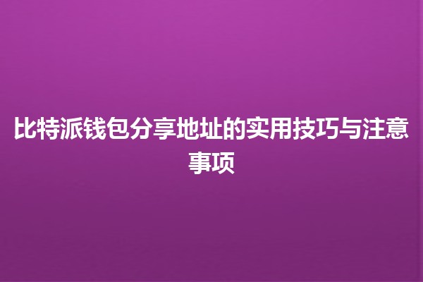 🔑 比特派钱包分享地址的实用技巧与注意事项