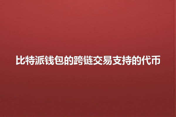 比特派钱包的跨链交易支持的代币 💱✨