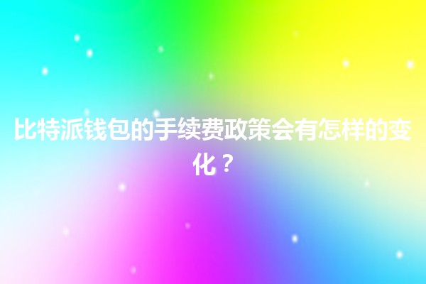比特派钱包的手续费政策会有怎样的变化？💰🔄