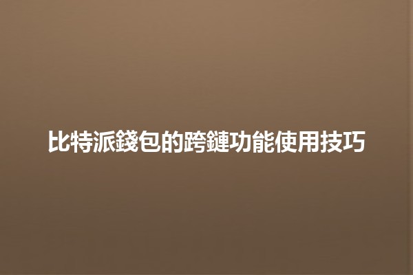 比特派錢包的跨鏈功能使用技巧🔗🚀