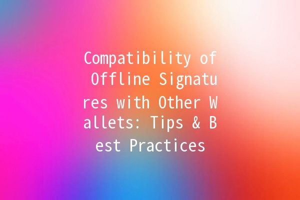 Compatibility of Offline Signatures with Other Wallets: Tips & Best Practices 🪙🔒