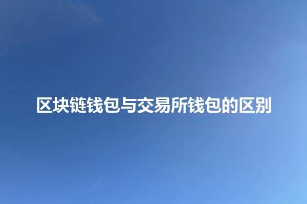 区块链钱包与交易所钱包的区别 💰🔑