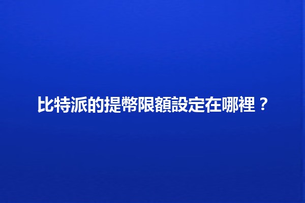比特派的提幣限額設定在哪裡？💰🔍