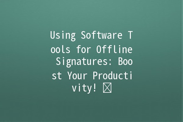 Using Software Tools for Offline Signatures: Boost Your Productivity! ✍️💻