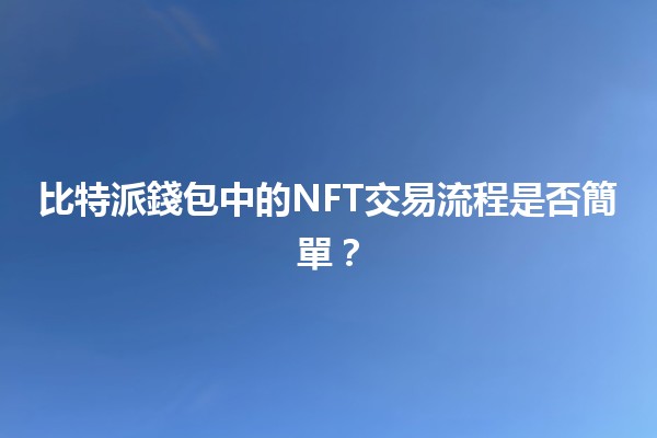 比特派錢包中的NFT交易流程是否簡單？🪙💎