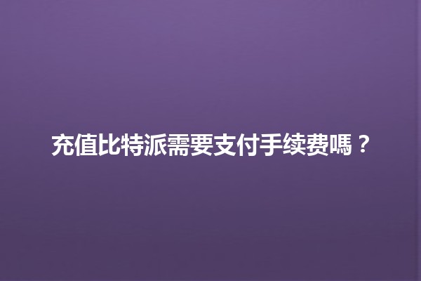 充值比特派需要支付手续费嗎？🚀💰
