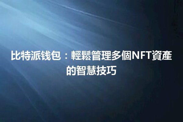 📱比特派钱包：輕鬆管理多個NFT資產的智慧技巧💎
