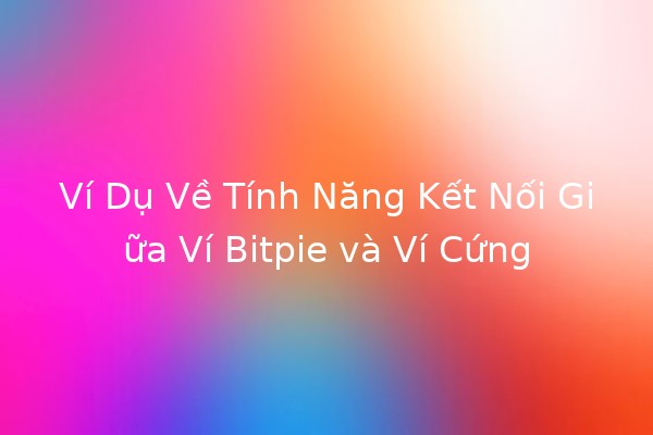 Ví Dụ Về Tính Năng Kết Nối Giữa Ví Bitpie và Ví Cứng 🔗💼