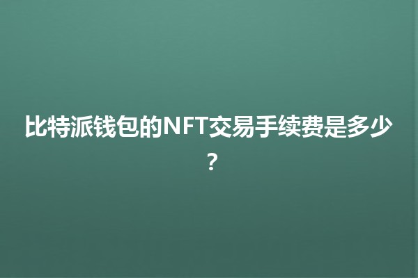 比特派钱包的NFT交易手续费是多少？💰🎨