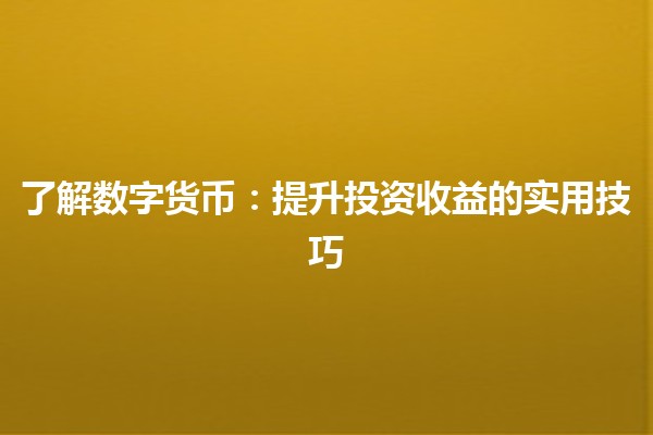 了解数字货币🚀：提升投资收益的实用技巧
