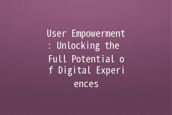 User Empowerment: Unlocking the Full Potential of Digital Experiences 🚀🔑