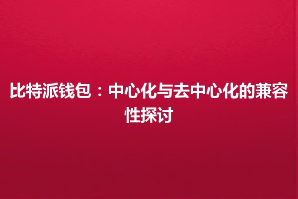 比特派钱包：中心化与去中心化的兼容性探讨 💰🤔