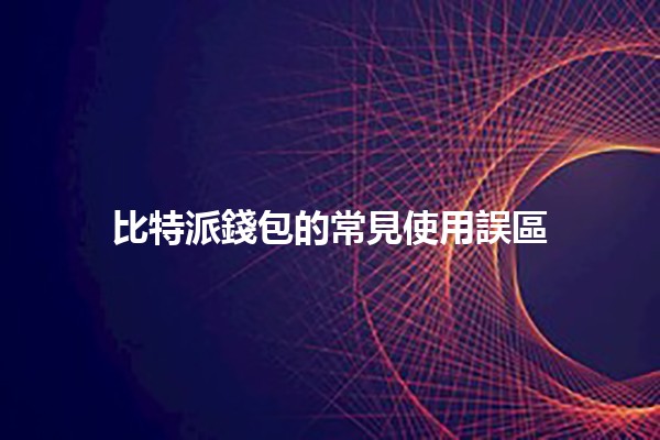比特派錢包的常見使用誤區 🤔💰