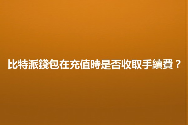 比特派錢包在充值時是否收取手續費？🤔💰