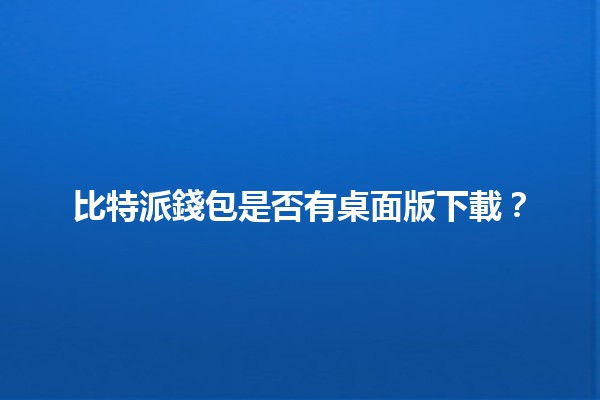 比特派錢包是否有桌面版下載？🌐💼