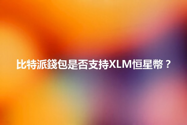 比特派錢包是否支持XLM恒星幣？🌟🔑