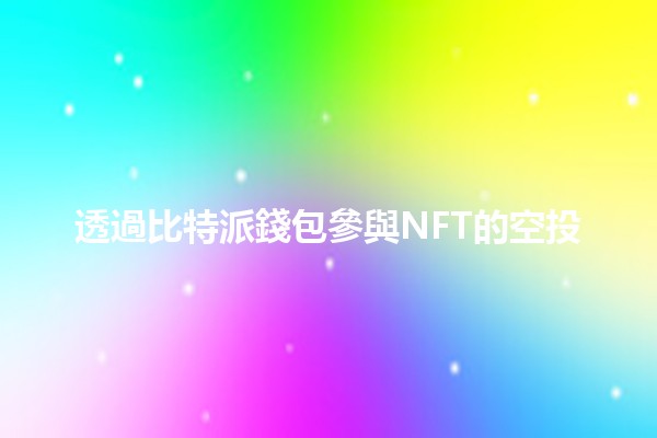 透過比特派錢包參與NFT的空投 🌟📈