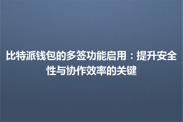 比特派钱包的多签功能启用💼🔒：提升安全性与协作效率的关键