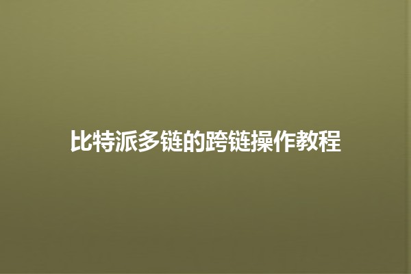 比特派多链的跨链操作教程 🔗🌟