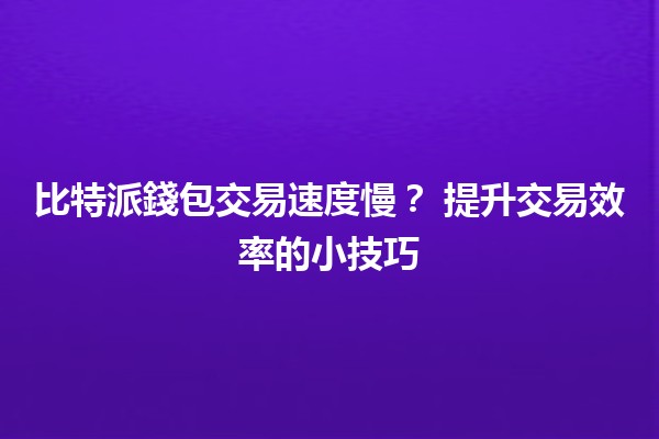 比特派錢包交易速度慢？💰 提升交易效率的小技巧