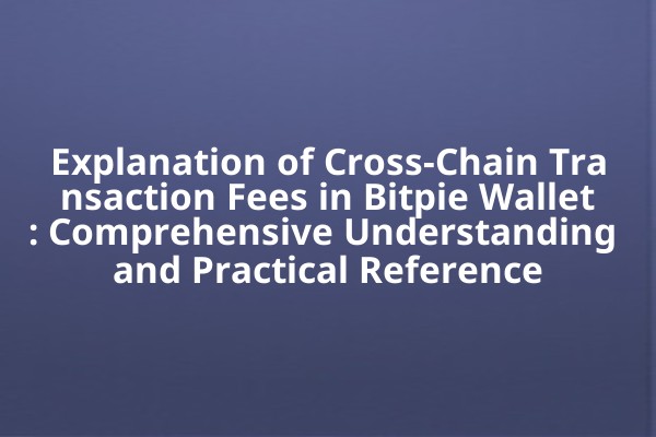 Explanation of Cross-Chain Transaction Fees in Bitpie Wallet: Comprehensive Understanding and Practical Reference