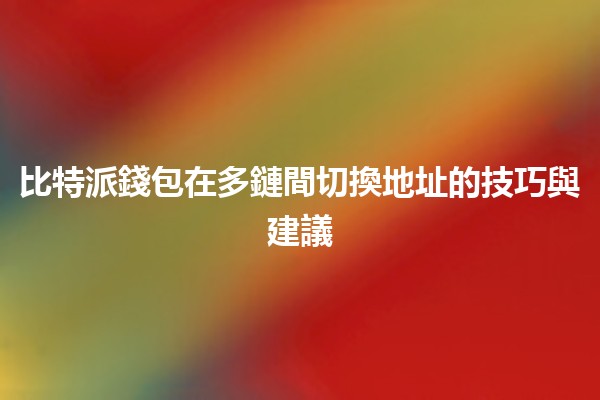比特派錢包在多鏈間切換地址的技巧與建議💰🔄