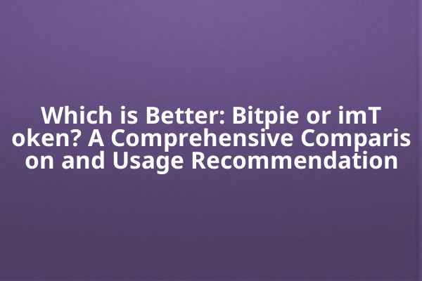 Which is Better: Bitpie or imToken? A Comprehensive Comparison and Usage Recommendation Which is Better: Bitpie or imToken? A Comprehensive Comparison and Usage Recommendation