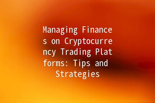 Managing Finances on Cryptocurrency Trading Platforms: Tips and Strategies 💰📈