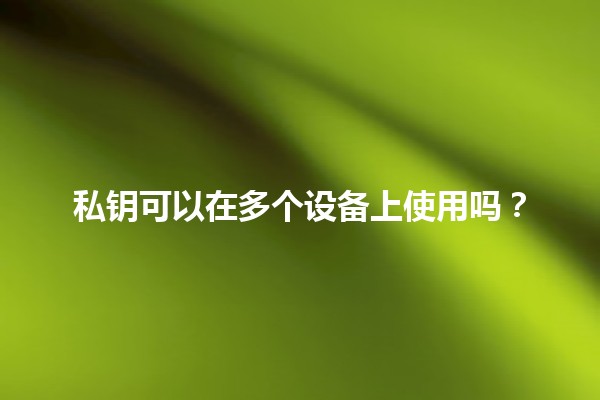 私钥可以在多个设备上使用吗？🔐🤔