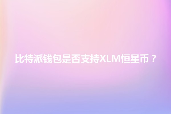 比特派钱包是否支持XLM恒星币？🤔💰
