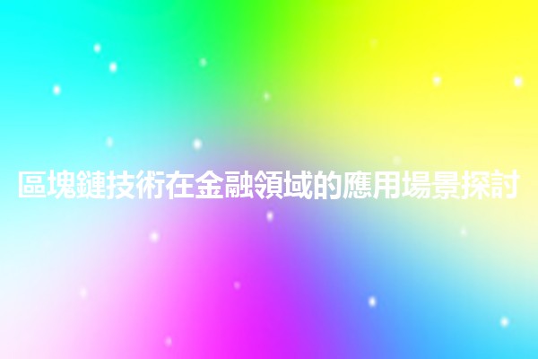 區塊鏈技術在金融領域的應用場景探討 💰🔗