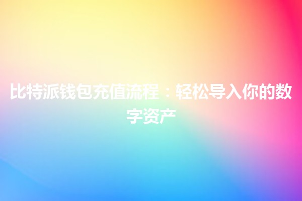比特派钱包充值流程💰：轻松导入你的数字资产