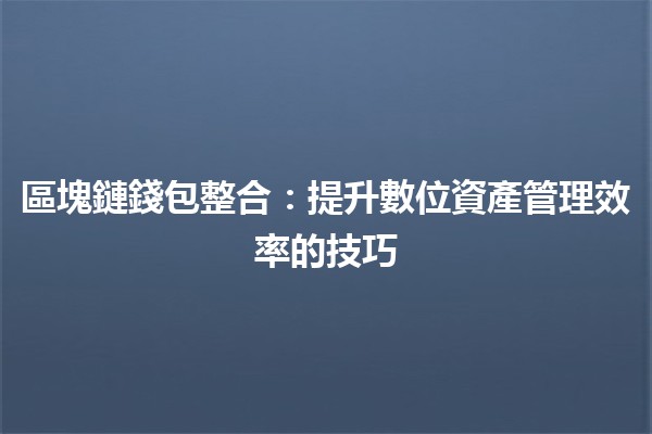 區塊鏈錢包整合：提升數位資產管理效率的技巧 💼🔗