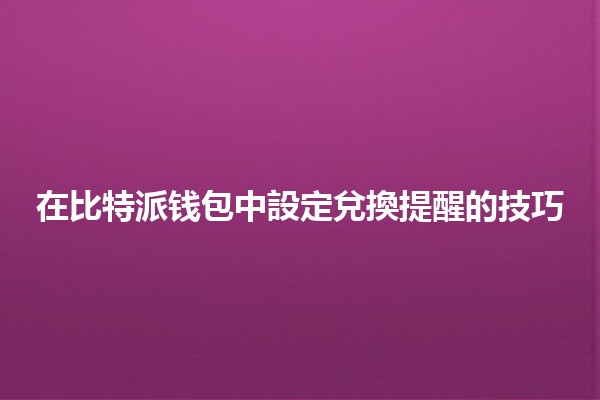 在比特派钱包中設定兌換提醒的技巧🔔💰