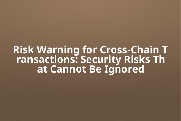 Risk Warning for Cross-Chain Transactions: Security Risks That Cannot Be Ignored Risk Warning for Cross-Chain Transactions: Security Risks That Cannot Be Ignored