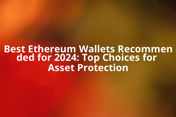 Best Ethereum Wallets Recommended for 2024: Top Choices for Asset Protection Best Ethereum Wallets Recommended for 2024: Top Choices for Asset Protection