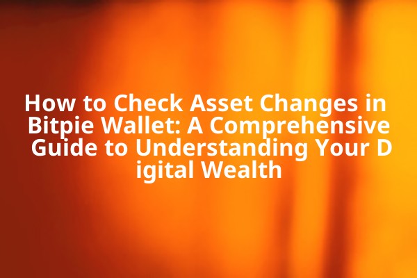 How to Check Asset Changes in Bitpie Wallet: A Comprehensive Guide to Understanding Your Digital Wealth How to Check Asset Changes in Bitpie Wallet: A Comprehensive Guide to Understanding Your Digital Wealth