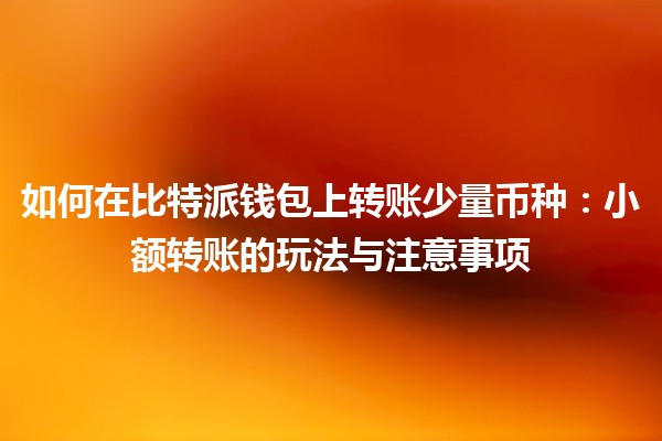 如何在比特派钱包上转账少量币种:小额转账的玩法与注意事项 如何在比特派钱包上转账少量币种:小额转账的玩法与注意事项