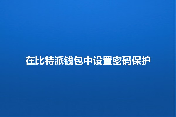 在比特派钱包中设置密码保护🔒 在比特派钱包中设置密码保护🔒